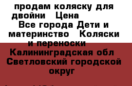 продам коляску для двойни › Цена ­ 30 000 - Все города Дети и материнство » Коляски и переноски   . Калининградская обл.,Светловский городской округ 